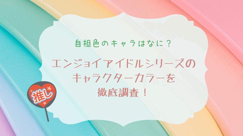 【自担色のキャラはなに？】エンジョイアイドルシリーズのキャラクターカラーを徹底調査！