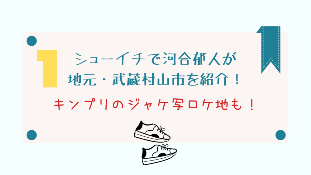 シューイチで河合郁人が地元・武蔵村山を紹介！キンプリのジャケ写ロケ地も！