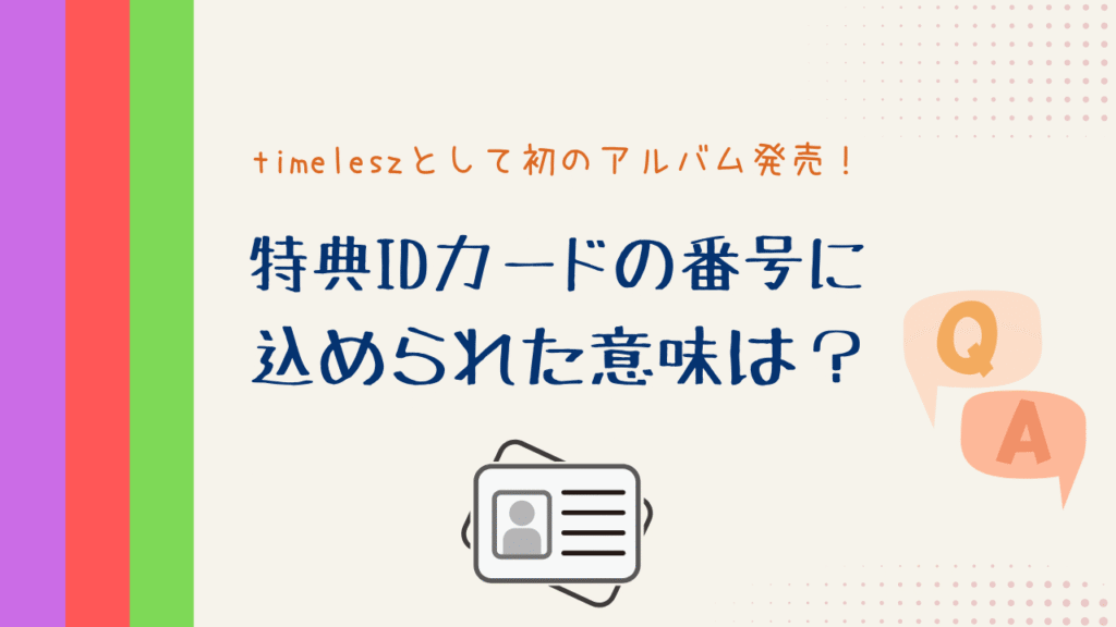 timeleszとして初のアルバム発売！特典IDカードの番号に込められた意味は？