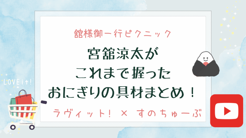 【舘様御一行ピクニック】宮舘涼太がこれまでに握ったおにぎりの具材まとめ！