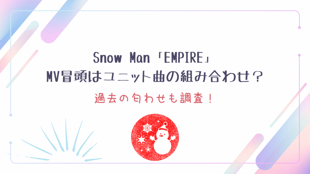 Snow Man「EMPIRE」MV冒頭はユニット曲の組み合わせ？過去の匂わせも調査！